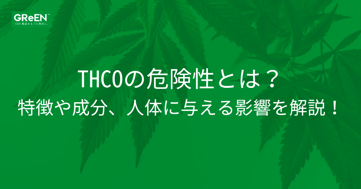 THCOの危険性とは？特徴や成分、人体に与える影響を解説！ | CBD_GReEN_Store CBDお役立ちコラム blog