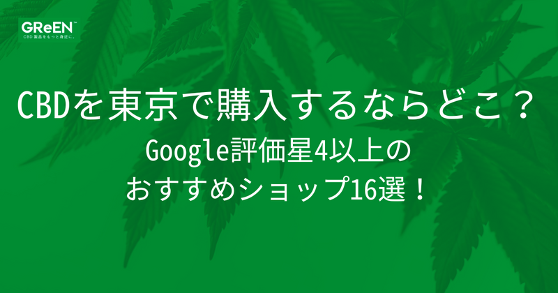 CBDを東京で購入するならどこ？Google評価星4以上のおすすめショップ16選！